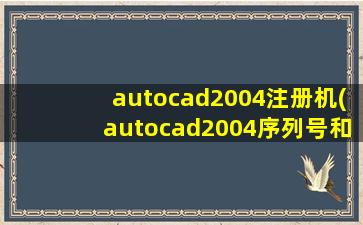 autocad2004注册机(autocad2004序列号和密钥。。。授权号)