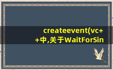 createevent(vc++中,关于WaitForSingleObject和CreateEvent的用法)