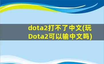 dota2打不了中文(玩Dota2可以输中文吗)