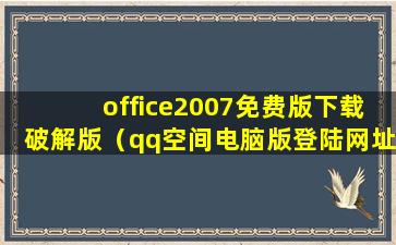 office2007免费版下载破解版（qq空间电脑版登陆网址）