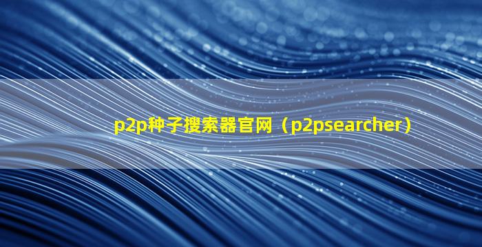 p2p种子搜索器官网（p2psearcher）