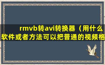 rmvb转avi转换器（用什么软件或者方法可以把普通的视频格式，如：rmvb、avi、mkv等，转换成高清DV特有的m2ts或者MTS格式？）