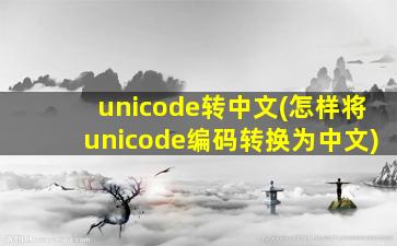unicode转中文(怎样将unicode编码转换为中文)