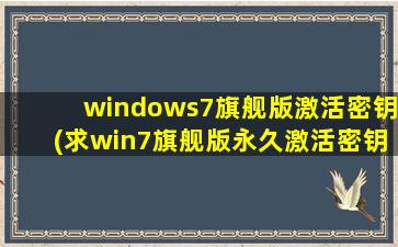 windows7旗舰版激活密钥(求win7旗舰版永久激活密钥)