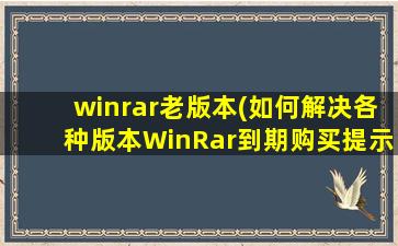 winrar老版本(如何解决各种版本WinRar到期购买提示)