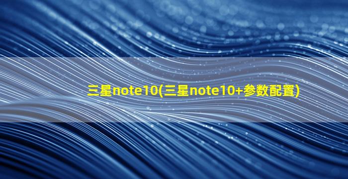 三星note10(三星note10+参数配置)
